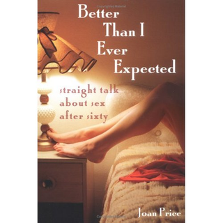 Better Than I Ever Expected A Guide to Aging, Desire, and Sexual Confidence After 60
