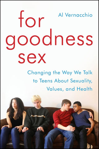 For Goodness Sex by Al Vernacchio A New Approach to Sex Ed for Empowering Teen Conversations