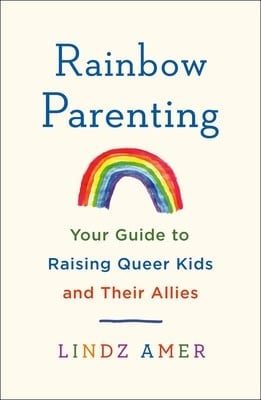 Rainbow Parenting: Raising Queer-Friendly and Gender-Affirming Kids by Lindz Amer