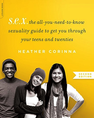 S.E.X.: A Progressive, Inclusive Guide to Sexuality for Teens and Young Adults  by Heather Corinna