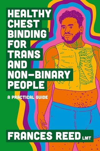 Healthy Chest Binding for Trans and Non-Binary People by Frances Reed A Comprehensive Guide to Safe Binding
