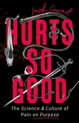 Hurts So Good: The Science and Culture of Pain on Purpose by Leigh Cowart Exploring Masochism and the Human Experience