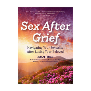 Sex After Grief By Joan Price A Compassionate Guide to Desire and Dating After Loss