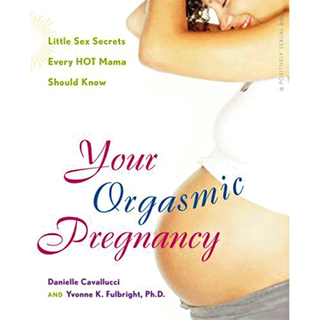 Your Orgasmic Pregnancy: A Sex-Positive Guide to Pleasure During Pregnancy Through Every Trimester