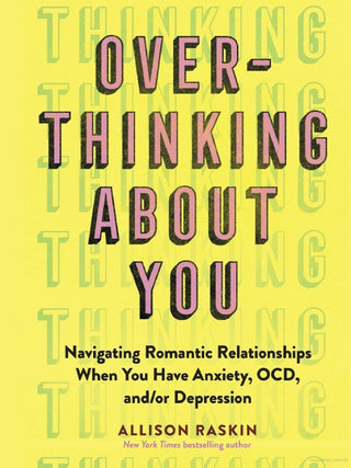 OVERTHINKING ABOUT YOU: NAVIGATING ROMANTIC RELATIONSHIPS WHEN YOU HAVE ANXIETY, OCD, AND/OR DEPRESSION