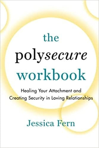 POLYSECURE WORKBOOK: HEALING YOUR ATTACHMENT AND CREATING SECURITY IN LOVING RELATIONSHIPS