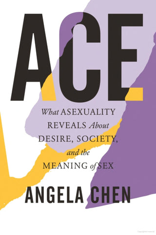 ACE: WHAT ASEXUALITY REVEALS ABOUT DESIRE, SOCIETY, AND THE MEANING OF SEX