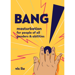BANG! Masturbation for People of All Genders and Abilities Anatomy, Pleasure, and Inclusive Self-Pleasure Guide
