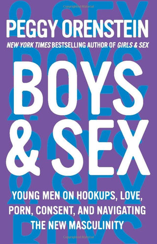 BOYS & SEX: YOUNG MEN ON HOOKUPS, LOVE, PORN, CONSENT, AND NAVIGATING THE NEW MASCULINITY