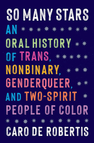 SO MANY STARS: AN ORAL HISTORY OF TRANS, NONBINARY, GENDERQUEER, AND TWO-SPIRIT PEOPLE OF COLOR